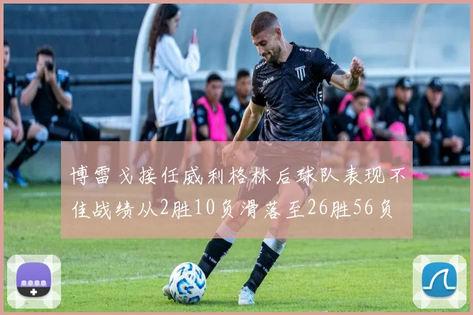 博雷戈接任威利格林后球队表现不佳战绩从2胜10负滑落至26胜56负