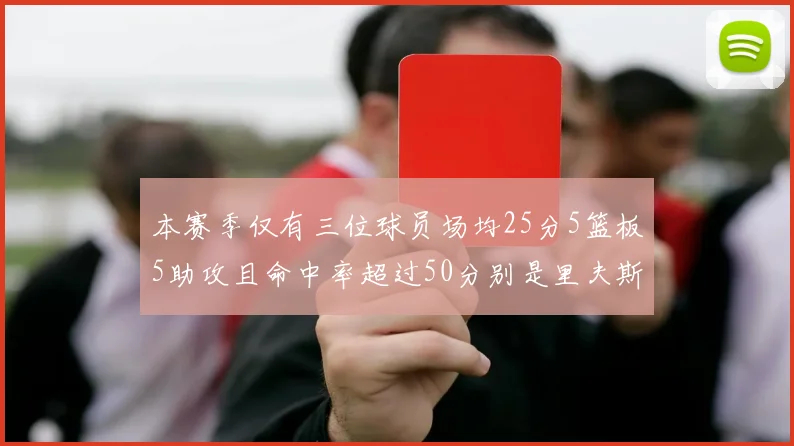 本赛季仅有三位球员场均25分5篮板5助攻且命中率超过50分别是里夫斯约基奇和字母哥